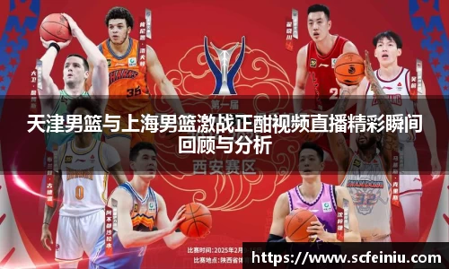天津男篮与上海男篮激战正酣视频直播精彩瞬间回顾与分析