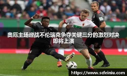 奥厄主场迎战不伦瑞克争夺关键三分的激烈对决即将上演