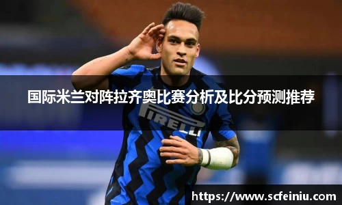 国际米兰对阵拉齐奥比赛分析及比分预测推荐