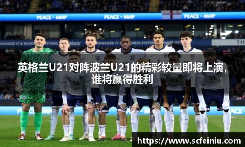 英格兰U21对阵波兰U21的精彩较量即将上演，谁将赢得胜利